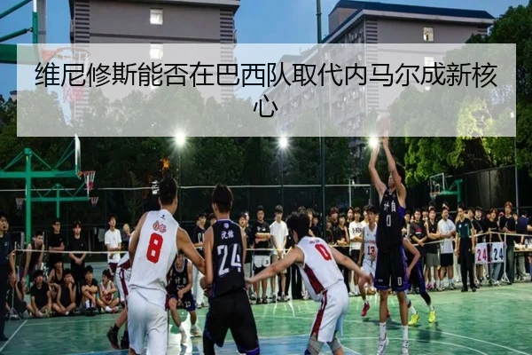 维尼修斯能否在巴西队取代内马尔成新核心